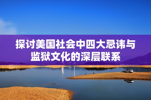 探讨美国社会中四大忌讳与监狱文化的深层联系