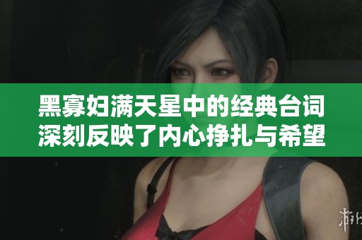 黑寡妇满天星中的经典台词深刻反映了内心挣扎与希望