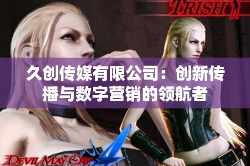 久创传媒有限公司：创新传播与数字营销的领航者