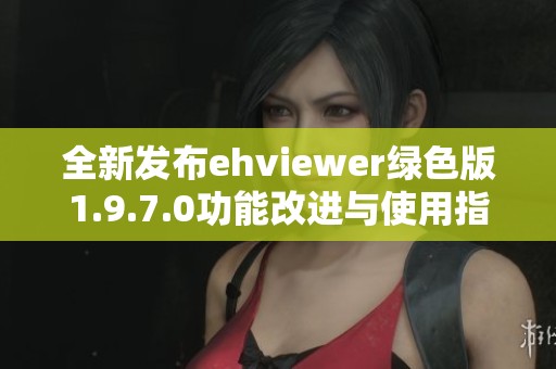 全新发布ehviewer绿色版1.9.7.0功能改进与使用指南