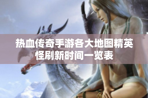 热血传奇手游各大地图精英怪刷新时间一览表
