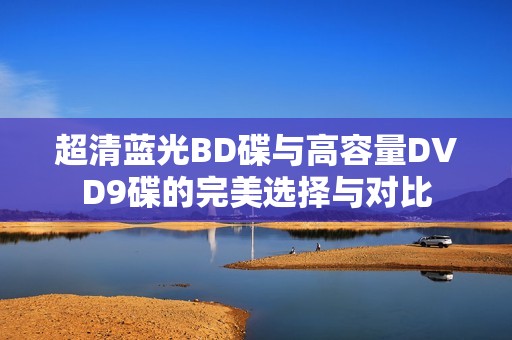 超清蓝光BD碟与高容量DVD9碟的完美选择与对比