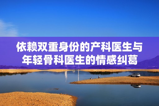 依赖双重身份的产科医生与年轻骨科医生的情感纠葛