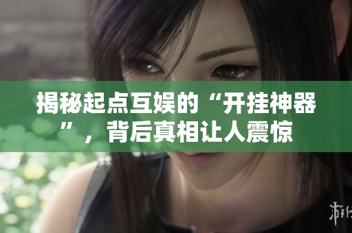 揭秘起点互娱的“开挂神器”，背后真相让人震惊