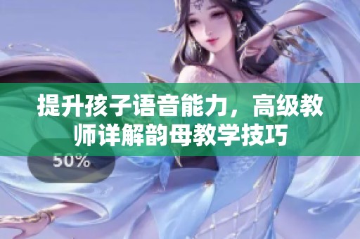 提升孩子语音能力，高级教师详解韵母教学技巧
