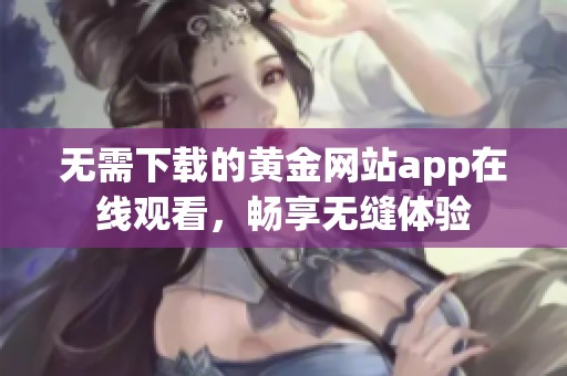 无需下载的黄金网站app在线观看，畅享无缝体验
