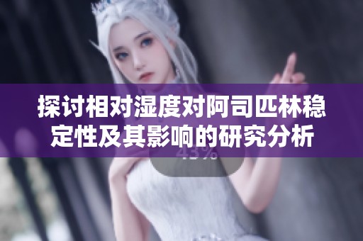 探讨相对湿度对阿司匹林稳定性及其影响的研究分析