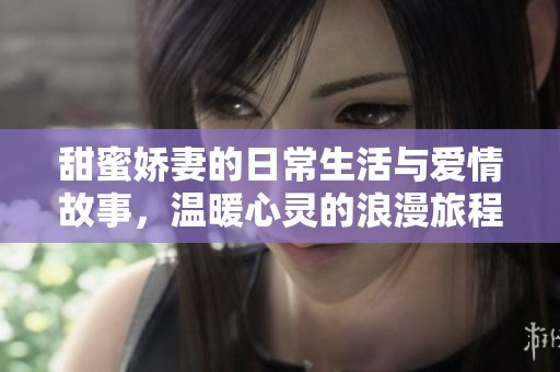 甜蜜娇妻的日常生活与爱情故事，温暖心灵的浪漫旅程