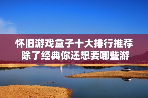 怀旧游戏盒子十大排行推荐 除了经典你还想要哪些游戏