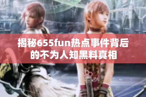 揭秘655fun热点事件背后的不为人知黑料真相