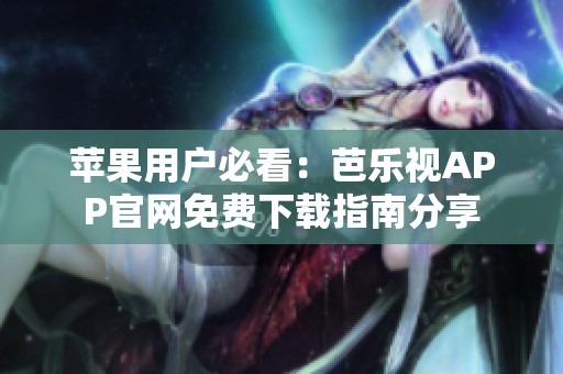 苹果用户必看：芭乐视APP官网免费下载指南分享