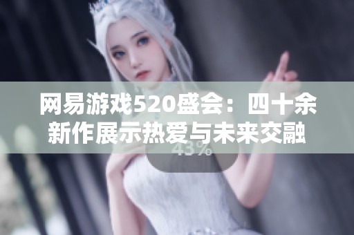 网易游戏520盛会：四十余新作展示热爱与未来交融