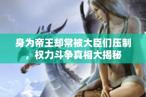 身为帝王却常被大臣们压制，权力斗争真相大揭秘