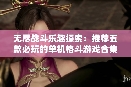 无尽战斗乐趣探索：推荐五款必玩的单机格斗游戏合集
