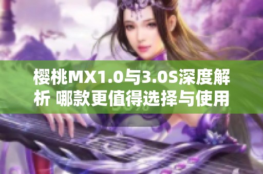 樱桃MX1.0与3.0S深度解析 哪款更值得选择与使用