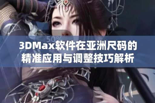 3DMax软件在亚洲尺码的精准应用与调整技巧解析