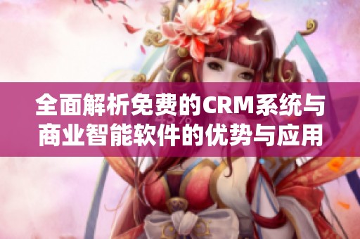 全面解析免费的CRM系统与商业智能软件的优势与应用