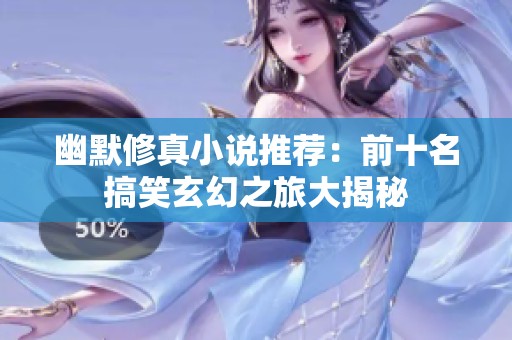 幽默修真小说推荐：前十名搞笑玄幻之旅大揭秘