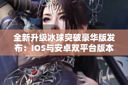 全新升级冰球突破豪华版发布：IOS与安卓双平台版本亮相