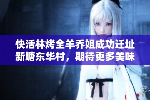 快活林烤全羊乔姐成功迁址新塘东华村，期待更多美味相随