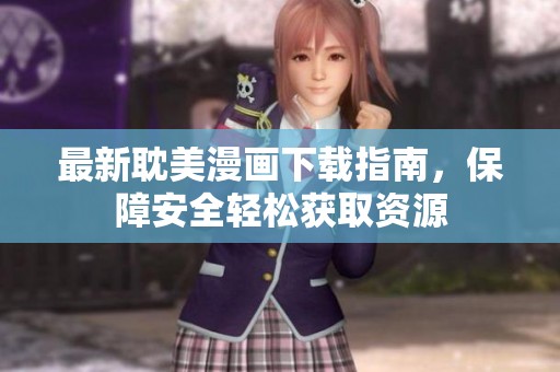 最新耽美漫画下载指南，保障安全轻松获取资源