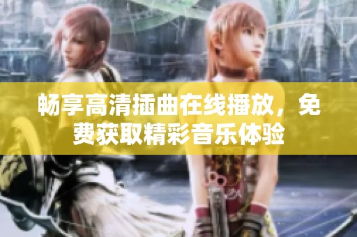 畅享高清插曲在线播放，免费获取精彩音乐体验