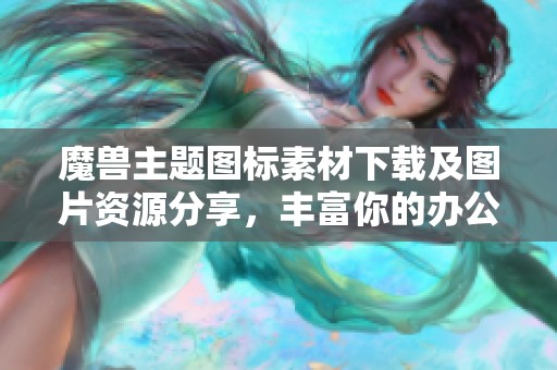 魔兽主题图标素材下载及图片资源分享，丰富你的办公创意