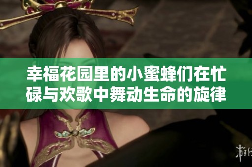 幸福花园里的小蜜蜂们在忙碌与欢歌中舞动生命的旋律