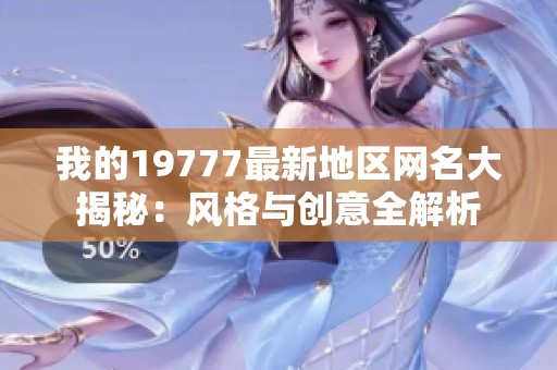 我的19777最新地区网名大揭秘：风格与创意全解析