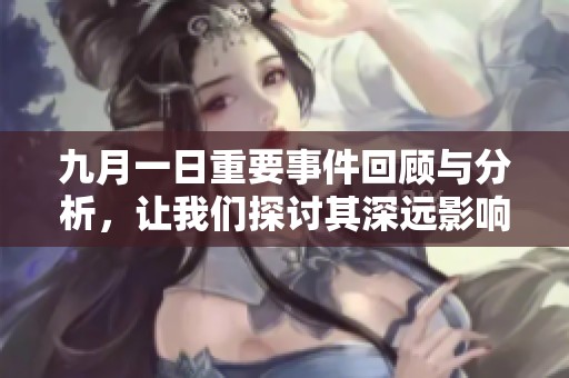 九月一日重要事件回顾与分析，让我们探讨其深远影响