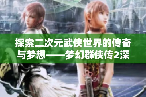 探索二次元武侠世界的传奇与梦想——梦幻群侠传2深度揭秘