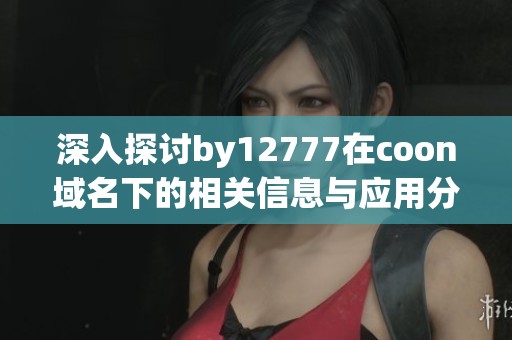 深入探讨by12777在coon域名下的相关信息与应用分析