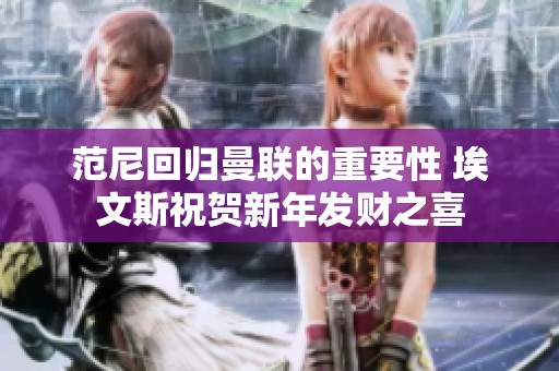 范尼回归曼联的重要性 埃文斯祝贺新年发财之喜
