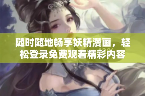 随时随地畅享妖精漫画，轻松登录免费观看精彩内容