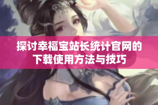 探讨幸福宝站长统计官网的下载使用方法与技巧