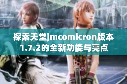探索天堂jmcomicron版本1.7.2的全新功能与亮点