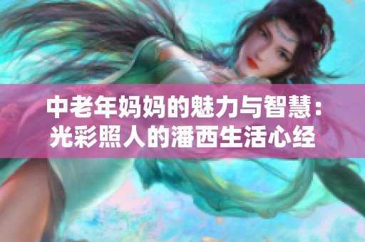 中老年妈妈的魅力与智慧：光彩照人的潘西生活心经