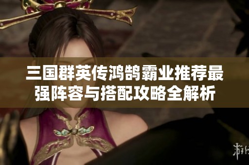 三国群英传鸿鹄霸业推荐最强阵容与搭配攻略全解析