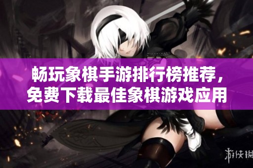 畅玩象棋手游排行榜推荐，免费下载最佳象棋游戏应用