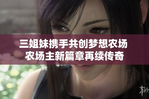 三姐妹携手共创梦想农场 农场主新篇章再续传奇