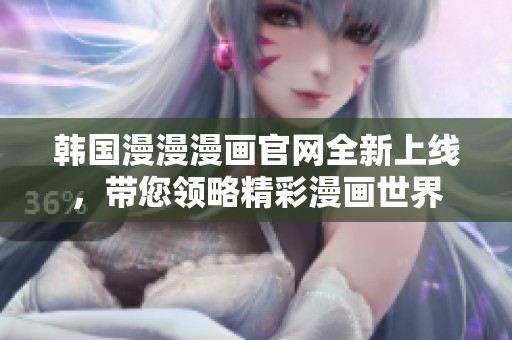 韩国漫漫漫画官网全新上线，带您领略精彩漫画世界