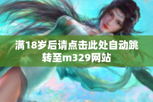 满18岁后请点击此处自动跳转至m329网站