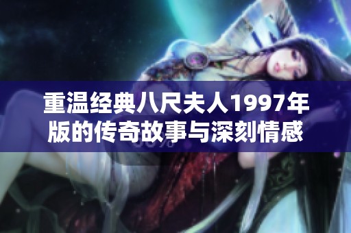 重温经典八尺夫人1997年版的传奇故事与深刻情感