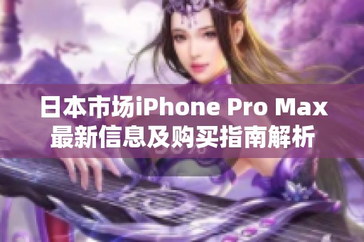 日本市场iPhone Pro Max最新信息及购买指南解析
