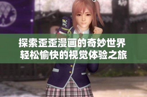 探索歪歪漫画的奇妙世界 轻松愉快的视觉体验之旅