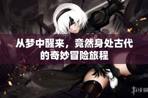 从梦中醒来，竟然身处古代的奇妙冒险旅程