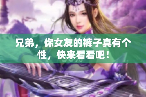 兄弟，你女友的裤子真有个性，快来看看吧！