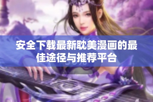 安全下载最新耽美漫画的最佳途径与推荐平台