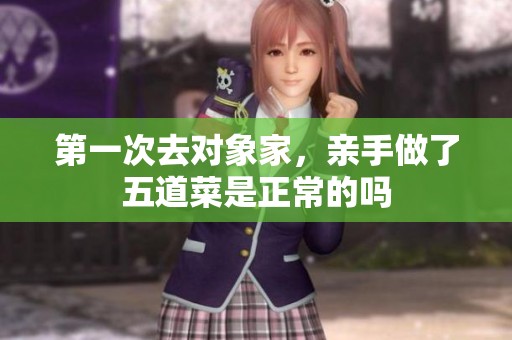 第一次去对象家，亲手做了五道菜是正常的吗