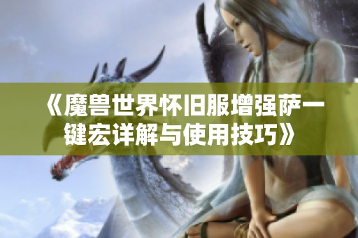 《魔兽世界怀旧服增强萨一键宏详解与使用技巧》